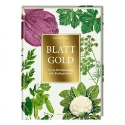Blattgold - über 120 Rezepte mit Blattgemüse
