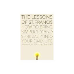 The Lessons of Saint Francis: How to Bring Simplicity and Spirituality into Your Daily Life