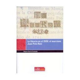 Editum. Ediciones de la Universidad de Murcia La Librería En El Xviii: El Murciano Juan Polo Ruiz
