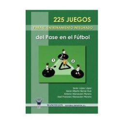 Wanceulen Editorial S.L. 225 Juegos Para El Entrenamiento Integrado Del Pase En El Fútbol