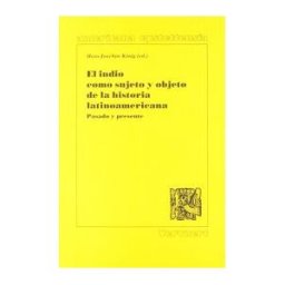 Iberoamericana Editorial Vervuert, S.L. El Indio Como Sujeto Y Objeto De La Historia Latinoamericana. Pasado Y Presente. En Colaboración Con Christian Gros, Karl Kohut Y France-marie
