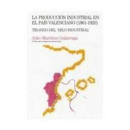 Milenio Publicaciones S.L. La Producción Industrial En El País Valenciano (1861-1920): Tirando Del "hilo Industrial