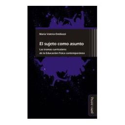 Miño y Dávila Editores El Sujeto Como Asunto: Las Tramas Curriculares De La Educación Física Contemporánea