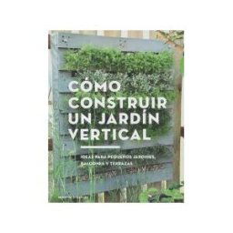 Editorial Gustavo Gili, S.L. Cómo Construir Un Jardín Vertical Ideas Para Pequeños Jardines, Balcones Y Terrazas