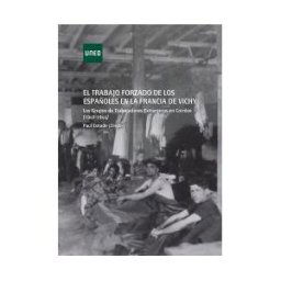 UNED El Trabajo Forzado De Los Españoles En La Francia De Vichy. Los Grupos De Trabajadores Extranjeros En Corréze (1940-1944)
