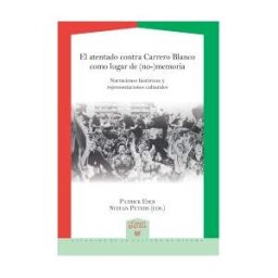 Iberoamericana Editorial Vervuert, S.L. El Atentado Contra Carrero Blanco Como Lugar De (no) Memoria