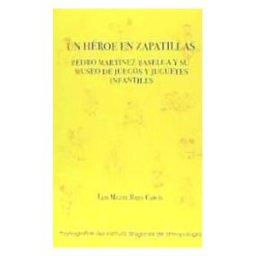 Instituto Aragonés de Antropología Un Héroe En Zapatillas : Pedro Martínez Baselga Y Su Museo De Juegos Y Juguetes Infantiles