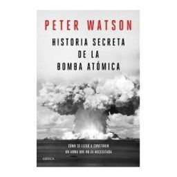 Editorial Crítica Historia Secreta De La Bomba Atómica: Cómo Se Llegó A Construir Un Arma Que No Se Necesitaba