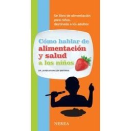 Nerea Editorial Cómo Hablar De Alimentación Y Salud A Los Niños Un Libro De Alimentación Para Niños... Destinado A Los Adultos
