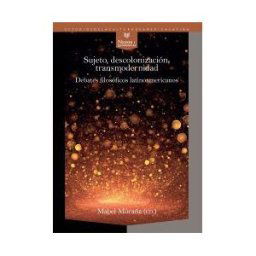 Iberoamericana Editorial Vervuert, S.L. Sujeto, Descolonización, Transmodernidad: Debates Filosóficos Latinoamericanos
