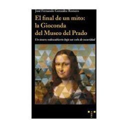 Ediciones Trea, S.L. El Final De Un Mito: La Gioconda Del Museo Del Prado: Un Tesoro Re Descubierto Bajo Un Velo De Oscuridad
