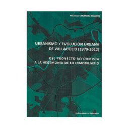 Ediciones Universidad de Valladolid Urbanismo Y Evolución Urbana De Valladolid (1979-2012). Del Proyecto Reformista A La Hegemonía De Lo Inmobiliario