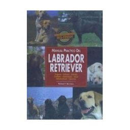 Editorial Hispano Europea S.A. Manual Práctico Del Labrador Retriever : Orígenes, Atributos, Estándar, Cuidados, Alimentación, Salud, Adiestramiento,