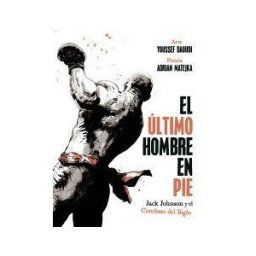 NORMA EDITORIAL, S.A. El Ultimo Hombre En Pie: Jack Johnson Y El Combate Del Siglo