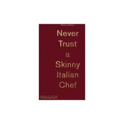 PHAIDON PRESS INC. Massimo Bottura: Never Trust A Skinny Italian Chef
