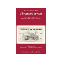 Editorial Universidad de Sevilla-Secretariado de Publicaciones Michael William Balfe. L'toile De Séville: Grand-opéra En Cuatro Actos. Libreto De Hippolyte Lucas Y León Pillet