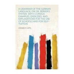HardPress Publishing A Grammar Of The German Language, On Dr. Berker's System; With Copious Examples, Exercises, And Explanations For The Use Of Schools And For