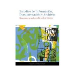 Prensas de la Universidad de Zaragoza Estudios De Información, Documentación Y Archivos. Homenaje A La Profesora Pilar Gay Molins