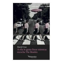 Valparaíso Ediciones A Ella Le Gusta Llorar Mientras Escucha The Beatles: Segunda Edición Ampliada