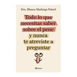Editorial Planeta Todo Lo Que Necesitas Saber Sobre El Pene Y Nunca Te Atreviste A Preguntar