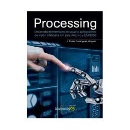 Marcombo Processing: Desarrollo De Interfaces De Usuario, Aplicaciones De Visión Artificial E Iot Para Arduino Y Esp8266