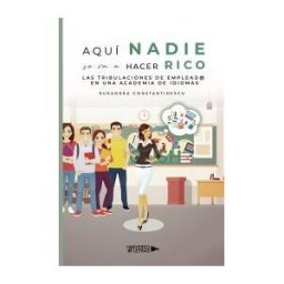 UNIVERSO DE LETRAS Aquí Nadie Se Va A Hacer Rico. Las Tribulaciones D