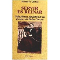 Biblioteca Autores Cristianos Servir Es Reinar: Celia Méndez, Fundadora De Las Esclavas Del Divino Corazón