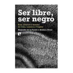 Los Libros de la Catarata Ser Libre, Ser Negro: Raza, Libertad Y Derecho En Cuba, Luisiana Y Virginia