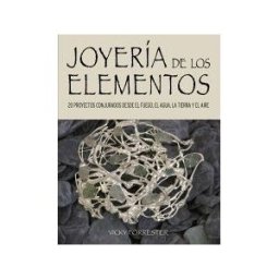 Editorial Acanto S.A. Joyería De Los Elementos: 20 Proyectos Conjurados Desde El Fuego, El Agua, La Tierra Y El Aire