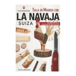 Editorial Acanto S.A. Talla En Madera Con La Navaja Suiza Victorinox: 43 Proyectos Fáciles De Realizar