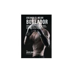 CREATESPACE Creando El Mejor Boxeador: Aprende Los Secretos Y Trucos Utilizados Por Los Mejores Boxeadores Profesionales Y Entrenadores, Para Mejorar Tu Acon