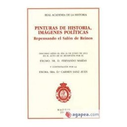 Pinturas De Historia, Imágenes Políticas: Repensando El Salón De Reinos. Discurso De Ingreso En La Real Academia De La Historia