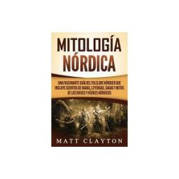 INDEPENDENTLY PUBLISHED Mitología Nórdica: Una Fascinante Guía Del Folclore Nórdico Que Incluye Cuentos De Hadas, Leyendas, Sagas Y Mitos De Los