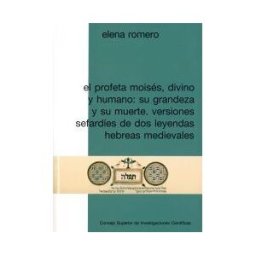 Consejo Superior de Investigaciones Cientificas El Profeta Moisés, Divino Y Humano: Su Grandeza Y Su Muerte: Versiones Sefardíes De Dos Leyendas Hebreas Medievales
