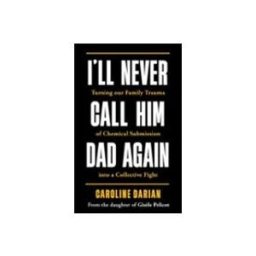 Ill Never Call Him Dad Again: By The Daughter Of Gisele Pelicot