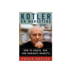 Kotler On Marketing: How To Create Win And Dominate Markets