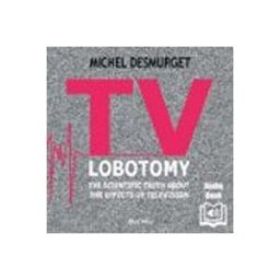 TV Lobotomy. The Scientific Truth About The Effects Of Television