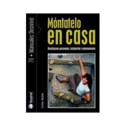 Ediciones Desnivel, S. L Móntatelo En Casa : Rocódromos Personales, Instalación Y Entrenamiento