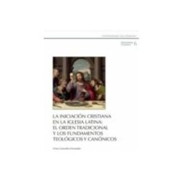 Soluziono Desarrollos Editoriales S.l. La iniciación cristiana en la Iglesia latina: el orden tradicional y los fundamentos teológicos y canónicos