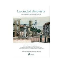 Delallama Editorial La Ciudad Despierta. Memoria Gráfica De Oviedo (1858-1978)