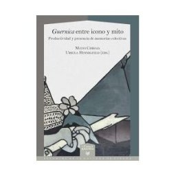 Iberoamericana Editorial Vervuert, S.L. Guernica Entre Icono Y Mito: Productividad Y Presencia De Memorias Colectivas