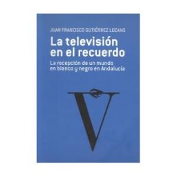 Servicio de Publicaciones y Divulgación Científica de La Televisión En El Recuerdo. La Recepción De Un Mundo En Blanco Y Negro En Andalucía.