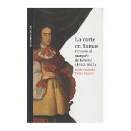 Marcial Pons Ediciones de Historia, S.A. La Corte En Llamas. Proceso Al Marqués De Heliche (1662-1663)