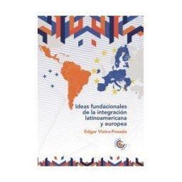Ediciones Universidad Cooperativa de Colombia Ideas Fundacionales De La Integración Latinoamericana Y Europea