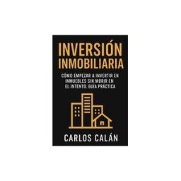 INDEPENDENTLY PUBLISHED Inversión Inmobiliaria: Cómo Empezar A Invertir En Inmuebles Sin Morir En El Intento. Guía Práctica