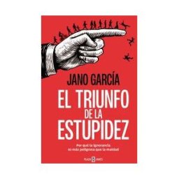 PLAZA JANéS El Triunfo De La Estupidez: Por Qué La Ignorancia Es Más Peligrosa Que La Maldad