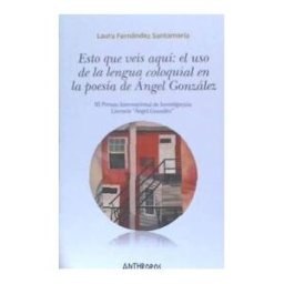 Anthropos Editorial Esto Que Veis Aqui: El Uso De La Lengua Coloquial En... . El Uso De La Lengua Coloquial En La Poesia De Angel Gonzalez