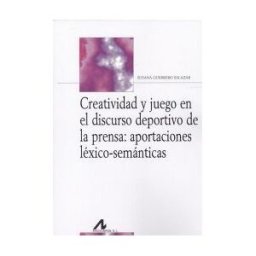Arco Libros - La Muralla, S.L. Creatividad Y Juego En El Discurso Deportivo De La Prensa: Aportaciones Léxicos-semánticas