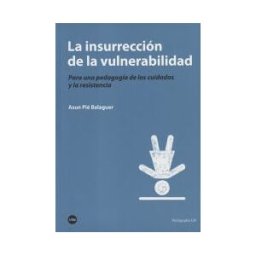 Publicacions i Edicions de la Universitat de Barcelona La Insurrección De La Vulnerabilidad : Para Una Pedagogía De Los Cuidados Y La Resistencia