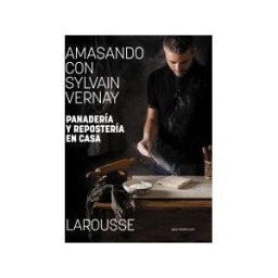 Larousse Amasando Con Sylvain Vernay. Panadería Y Repostería En Casa